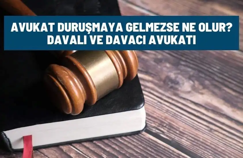 Avukat Duruşmaya Gelmezse Ne Olur? Davalı ve Davacı